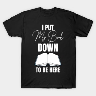 I Put My Book Down to Be Here T-Shirt